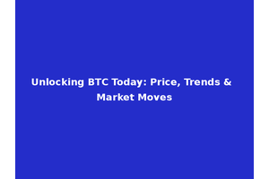 Unlocking BTC Today: Price, Trends & Market Moves