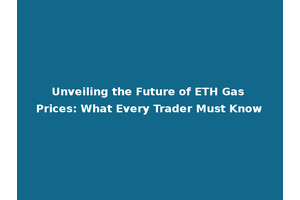 Unveiling the Future of ETH Gas Prices: What Every Trader Must Know