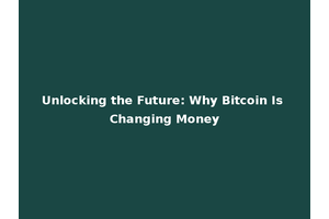 Unlocking the Future: Why Bitcoin Is Changing Money