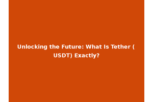 Unlocking the Future: What Is Tether (USDT) Exactly?
