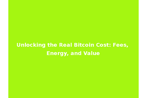 Unlocking the Real Bitcoin Cost: Fees, Energy, and Value