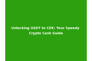 Unlocking USDT to CZK: Your Speedy Crypto Cash Guide