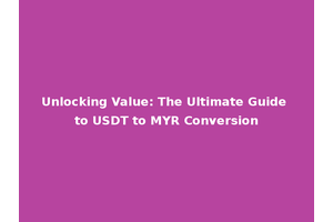 Unlocking Value: The Ultimate Guide to USDT to MYR Conversion