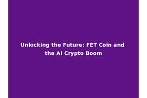 Unlocking the Future: FET Coin and the AI Crypto Boom