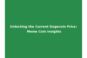 Unlocking the Current Dogecoin Price: Meme Coin Insights