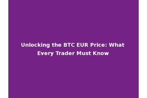 Unlocking the BTC EUR Price: What Every Trader Must Know