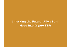 Unlocking the Future: Ally's Bold Move Into Crypto ETFs