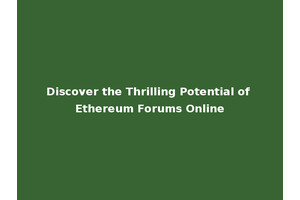 Discover the Thrilling Potential of Ethereum Forums Online