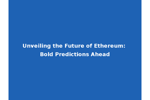 Unveiling the Future of Ethereum: Bold Predictions Ahead