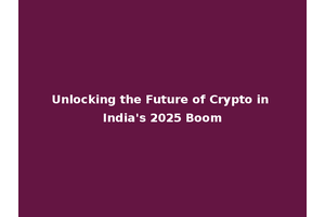 Unlocking the Future of Crypto in India's 2025 Boom