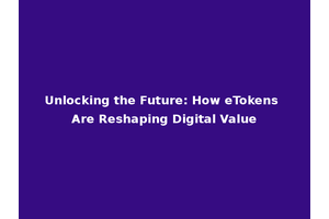 Unlocking the Future: How eTokens Are Reshaping Digital Value