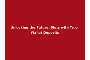 Unlocking the Future: Slots with True Wallet Deposits