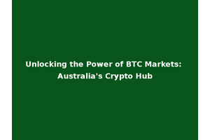 Unlocking the Power of BTC Markets: Australia's Crypto Hub
