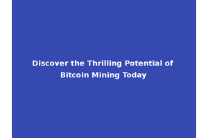 Discover the Thrilling Potential of Bitcoin Mining Today