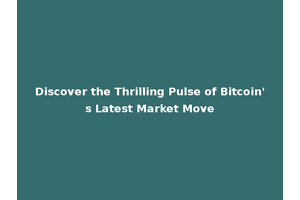 Discover the Thrilling Pulse of Bitcoin's Latest Market Move