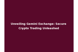 Unveiling Gemini Exchange: Secure Crypto Trading Unleashed