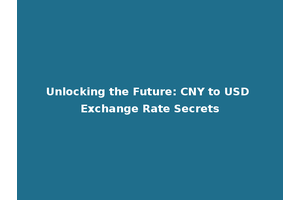 Unlocking the Future: CNY to USD Exchange Rate Secrets