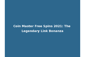 Coin Master Free Spins 2021: The Legendary Link Bonanza