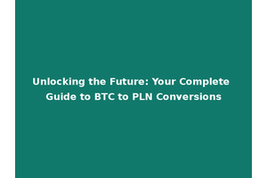 Unlocking the Future: Your Complete Guide to BTC to PLN Conversions