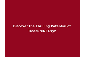 Discover the Thrilling Potential of TreasureNFT.xyz