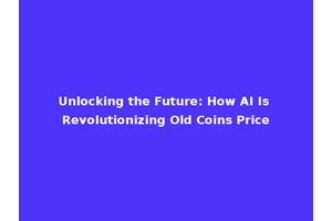 Unlocking the Future: How AI Is Revolutionizing Old Coins Price