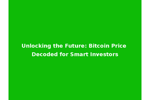 Unlocking the Future: Bitcoin Price Decoded for Smart Investors