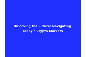 Unlocking the Future: Navigating Today's Crypto Markets