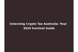Unlocking Crypto Tax Australia: Your 2024 Survival Guide
