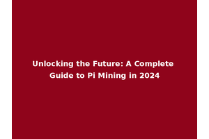 Unlocking the Future: A Complete Guide to Pi Mining in 2024