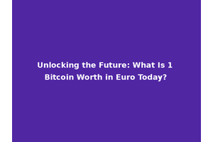 Unlocking the Future: What Is 1 Bitcoin Worth in Euro Today?