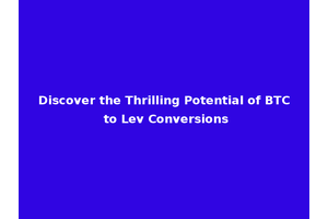 Discover the Thrilling Potential of BTC to Lev Conversions