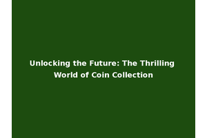 Unlocking the Future: The Thrilling World of Coin Collection