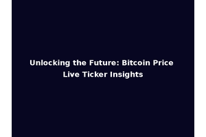 Unlocking the Future: Bitcoin Price Live Ticker Insights
