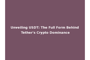 Unveiling USDT: The Full Form Behind Tether's Crypto Dominance