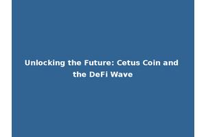 Unlocking the Future: Cetus Coin and the DeFi Wave