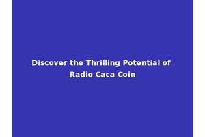 Discover the Thrilling Potential of Radio Caca Coin