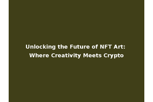 Unlocking the Future of NFT Art: Where Creativity Meets Crypto