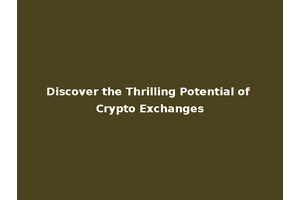 Discover the Thrilling Potential of Crypto Exchanges