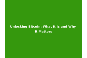 Unlocking Bitcoin: What It Is and Why It Matters