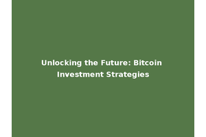 Unlocking the Future: Bitcoin Investment Strategies