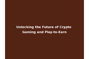 Unlocking the Future of Crypto Gaming and Play-to-Earn