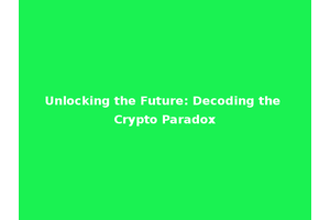 Unlocking the Future: Decoding the Crypto Paradox