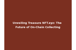 Unveiling Treasure NFT.xyz: The Future of On-Chain Collecting