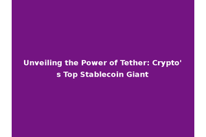 Unveiling the Power of Tether: Crypto's Top Stablecoin Giant