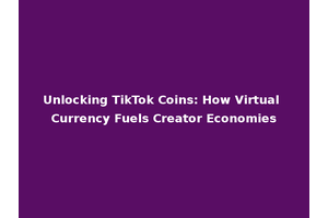 Unlocking TikTok Coins: How Virtual Currency Fuels Creator Economies