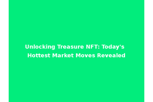 Unlocking Treasure NFT: Today's Hottest Market Moves Revealed