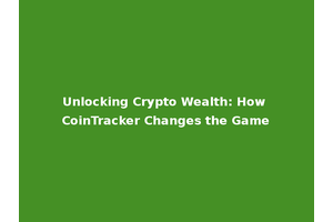Unlocking Crypto Wealth: How CoinTracker Changes the Game