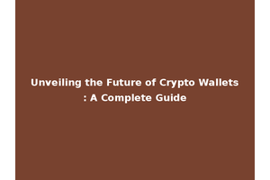Unveiling the Future of Crypto Wallets: A Complete Guide