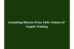 Unveiling Bitcoin Price CAD: Future of Crypto Trading