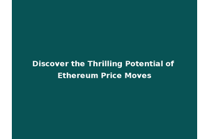 Discover the Thrilling Potential of Ethereum Price Moves
